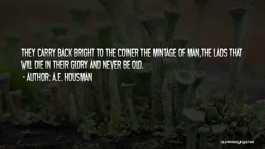 A.E. Housman Quotes: They Carry Back Bright To The Coiner The Mintage Of Man,the Lads That Will Die In Their Glory And Never