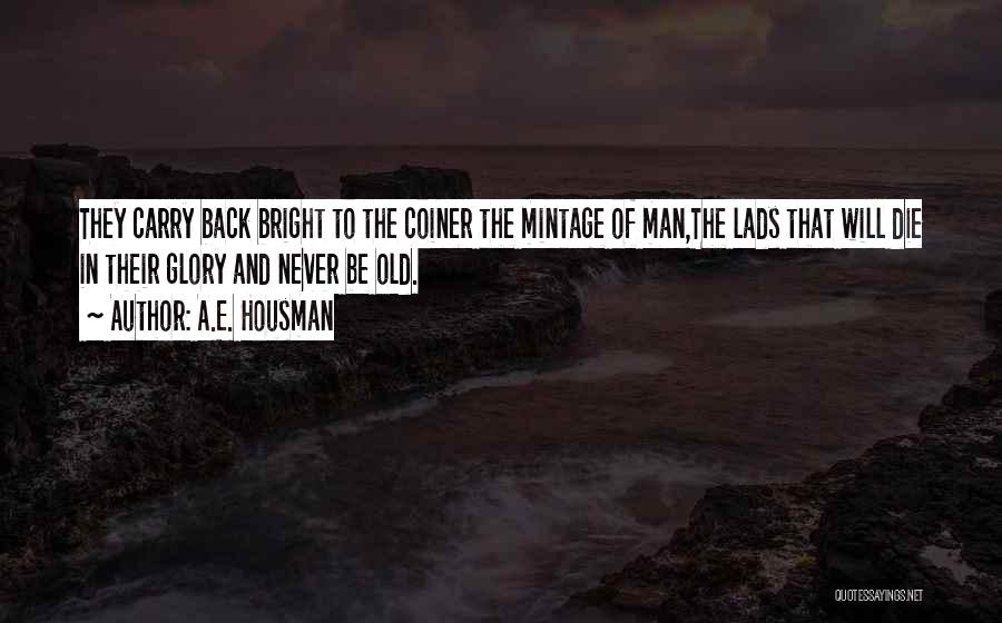 A.E. Housman Quotes: They Carry Back Bright To The Coiner The Mintage Of Man,the Lads That Will Die In Their Glory And Never