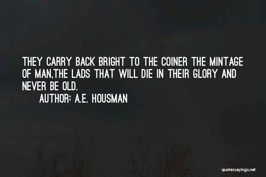 A.E. Housman Quotes: They Carry Back Bright To The Coiner The Mintage Of Man,the Lads That Will Die In Their Glory And Never