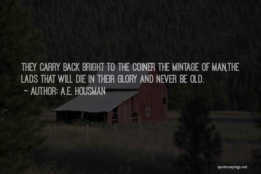 A.E. Housman Quotes: They Carry Back Bright To The Coiner The Mintage Of Man,the Lads That Will Die In Their Glory And Never