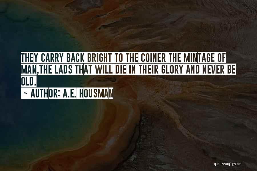 A.E. Housman Quotes: They Carry Back Bright To The Coiner The Mintage Of Man,the Lads That Will Die In Their Glory And Never