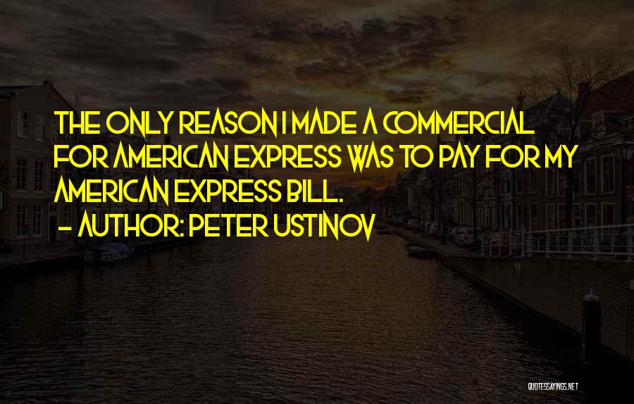 Peter Ustinov Quotes: The Only Reason I Made A Commercial For American Express Was To Pay For My American Express Bill.