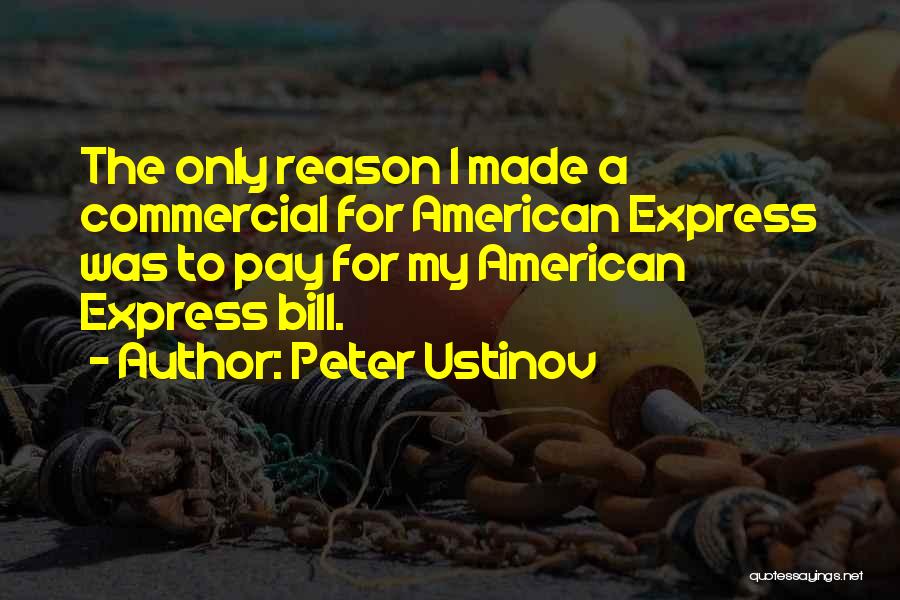 Peter Ustinov Quotes: The Only Reason I Made A Commercial For American Express Was To Pay For My American Express Bill.
