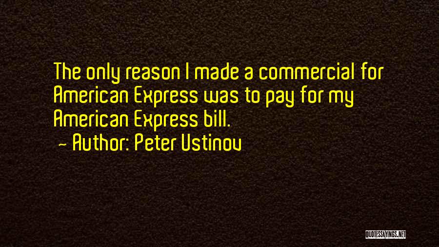 Peter Ustinov Quotes: The Only Reason I Made A Commercial For American Express Was To Pay For My American Express Bill.