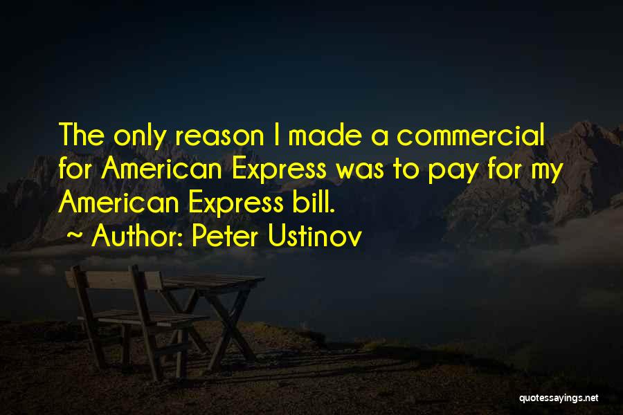 Peter Ustinov Quotes: The Only Reason I Made A Commercial For American Express Was To Pay For My American Express Bill.