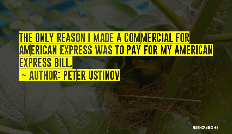 Peter Ustinov Quotes: The Only Reason I Made A Commercial For American Express Was To Pay For My American Express Bill.