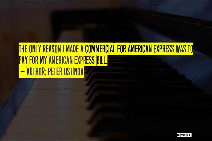 Peter Ustinov Quotes: The Only Reason I Made A Commercial For American Express Was To Pay For My American Express Bill.