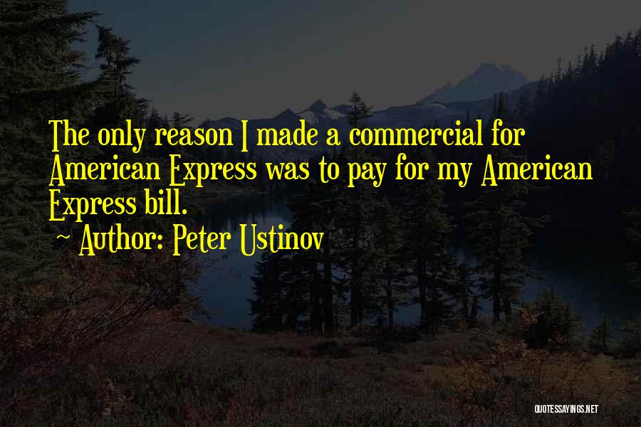 Peter Ustinov Quotes: The Only Reason I Made A Commercial For American Express Was To Pay For My American Express Bill.