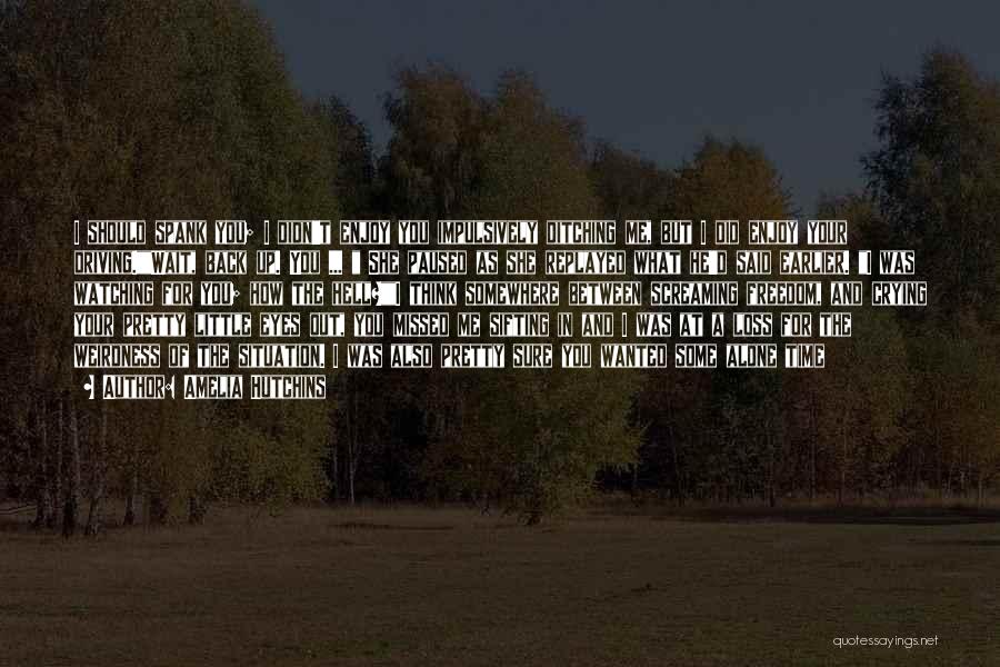 Amelia Hutchins Quotes: I Should Spank You; I Didn't Enjoy You Impulsively Ditching Me, But I Did Enjoy Your Driving.wait, Back Up. You