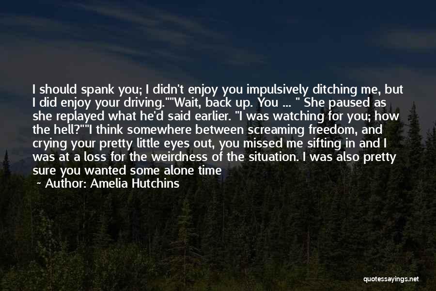 Amelia Hutchins Quotes: I Should Spank You; I Didn't Enjoy You Impulsively Ditching Me, But I Did Enjoy Your Driving.wait, Back Up. You