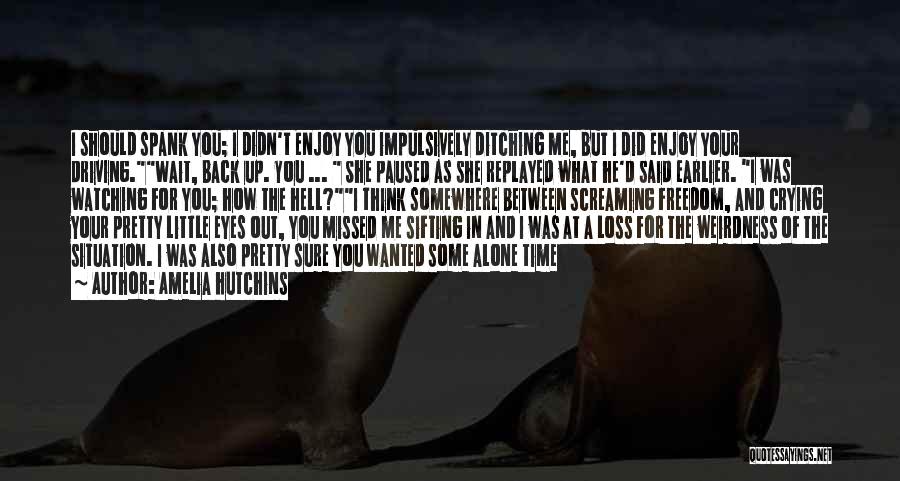 Amelia Hutchins Quotes: I Should Spank You; I Didn't Enjoy You Impulsively Ditching Me, But I Did Enjoy Your Driving.wait, Back Up. You