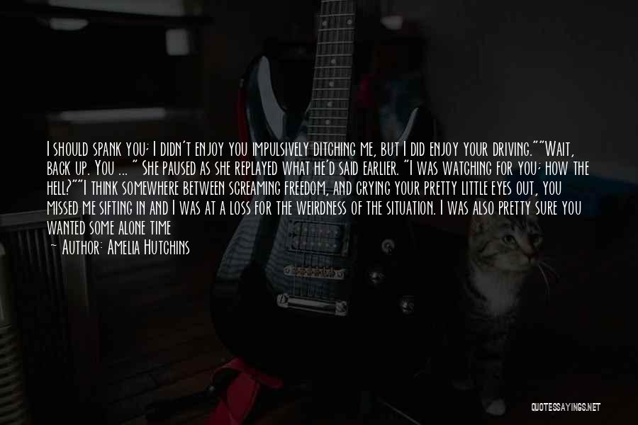 Amelia Hutchins Quotes: I Should Spank You; I Didn't Enjoy You Impulsively Ditching Me, But I Did Enjoy Your Driving.wait, Back Up. You