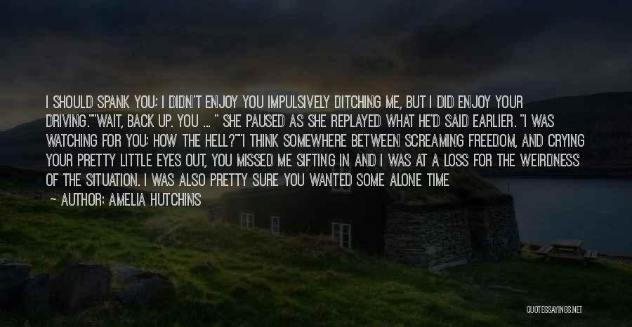 Amelia Hutchins Quotes: I Should Spank You; I Didn't Enjoy You Impulsively Ditching Me, But I Did Enjoy Your Driving.wait, Back Up. You