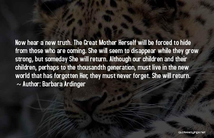 Barbara Ardinger Quotes: Now Hear A New Truth. The Great Mother Herself Will Be Forced To Hide From Those Who Are Coming. She
