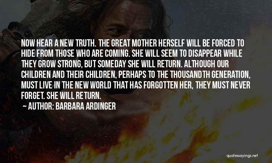 Barbara Ardinger Quotes: Now Hear A New Truth. The Great Mother Herself Will Be Forced To Hide From Those Who Are Coming. She