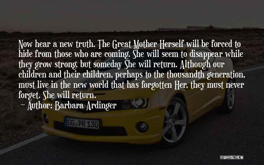 Barbara Ardinger Quotes: Now Hear A New Truth. The Great Mother Herself Will Be Forced To Hide From Those Who Are Coming. She
