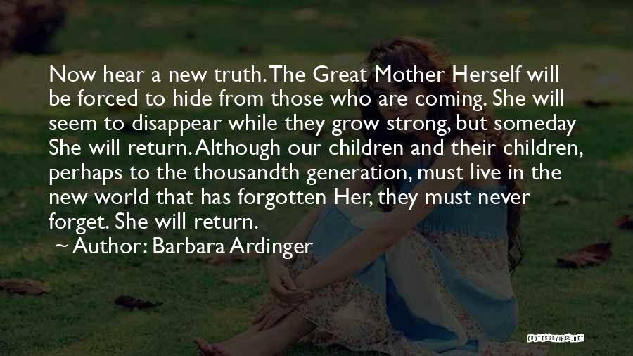 Barbara Ardinger Quotes: Now Hear A New Truth. The Great Mother Herself Will Be Forced To Hide From Those Who Are Coming. She