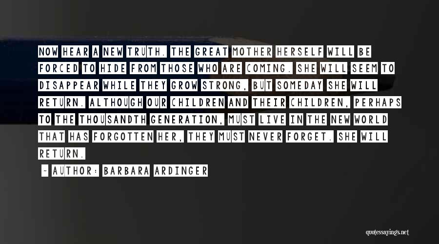 Barbara Ardinger Quotes: Now Hear A New Truth. The Great Mother Herself Will Be Forced To Hide From Those Who Are Coming. She