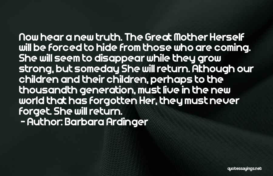 Barbara Ardinger Quotes: Now Hear A New Truth. The Great Mother Herself Will Be Forced To Hide From Those Who Are Coming. She