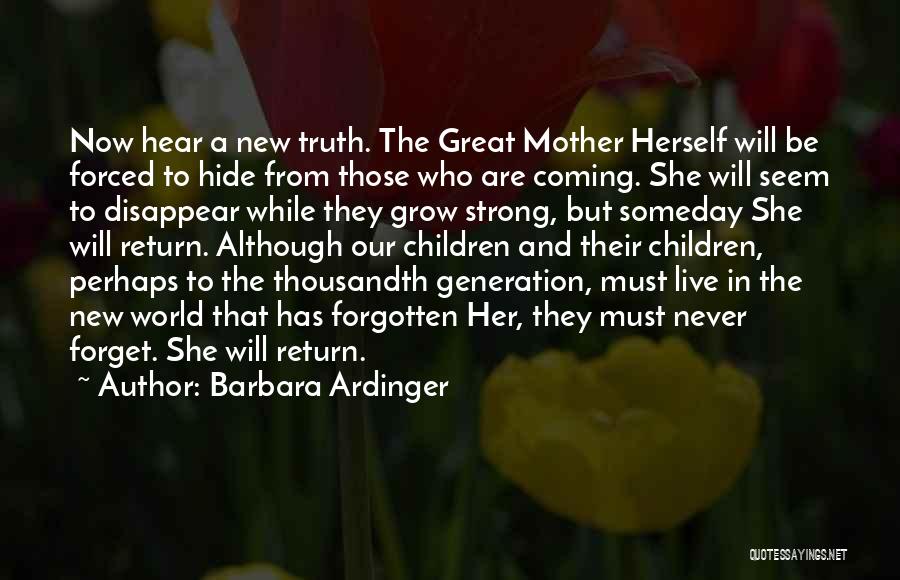 Barbara Ardinger Quotes: Now Hear A New Truth. The Great Mother Herself Will Be Forced To Hide From Those Who Are Coming. She