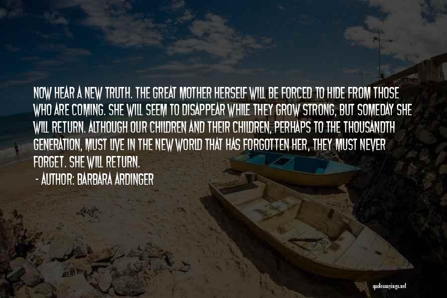 Barbara Ardinger Quotes: Now Hear A New Truth. The Great Mother Herself Will Be Forced To Hide From Those Who Are Coming. She