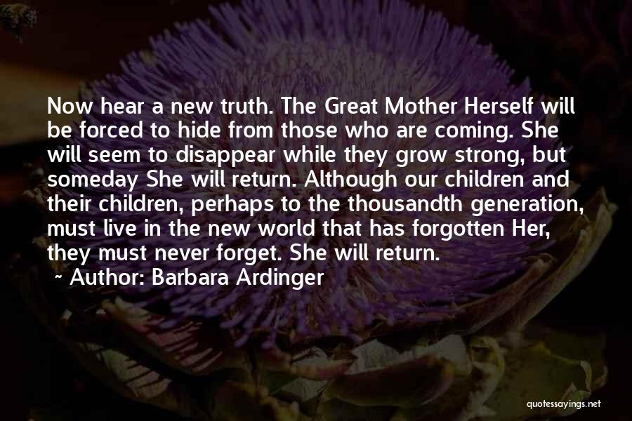 Barbara Ardinger Quotes: Now Hear A New Truth. The Great Mother Herself Will Be Forced To Hide From Those Who Are Coming. She
