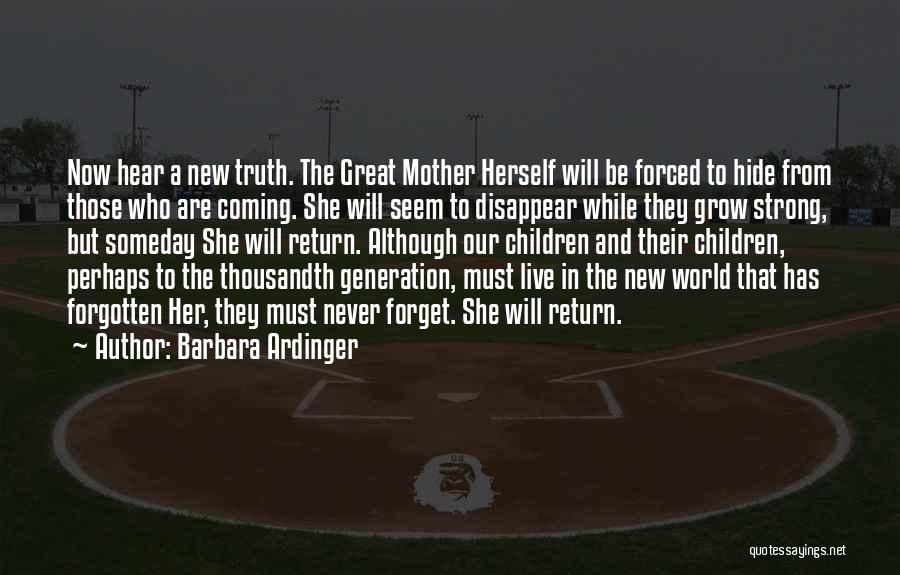 Barbara Ardinger Quotes: Now Hear A New Truth. The Great Mother Herself Will Be Forced To Hide From Those Who Are Coming. She
