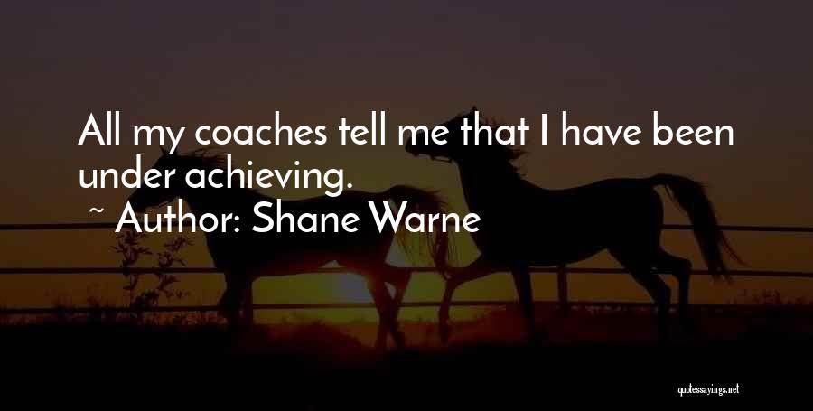 Shane Warne Quotes: All My Coaches Tell Me That I Have Been Under Achieving.