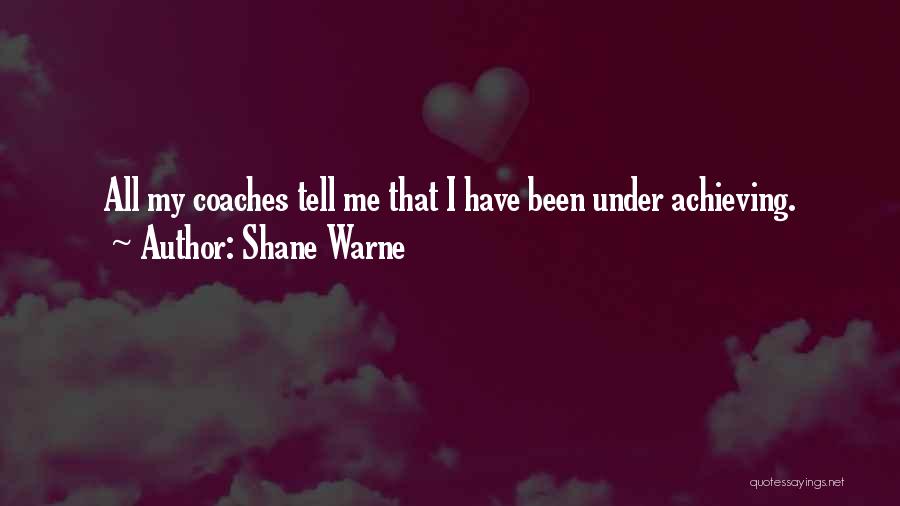 Shane Warne Quotes: All My Coaches Tell Me That I Have Been Under Achieving.