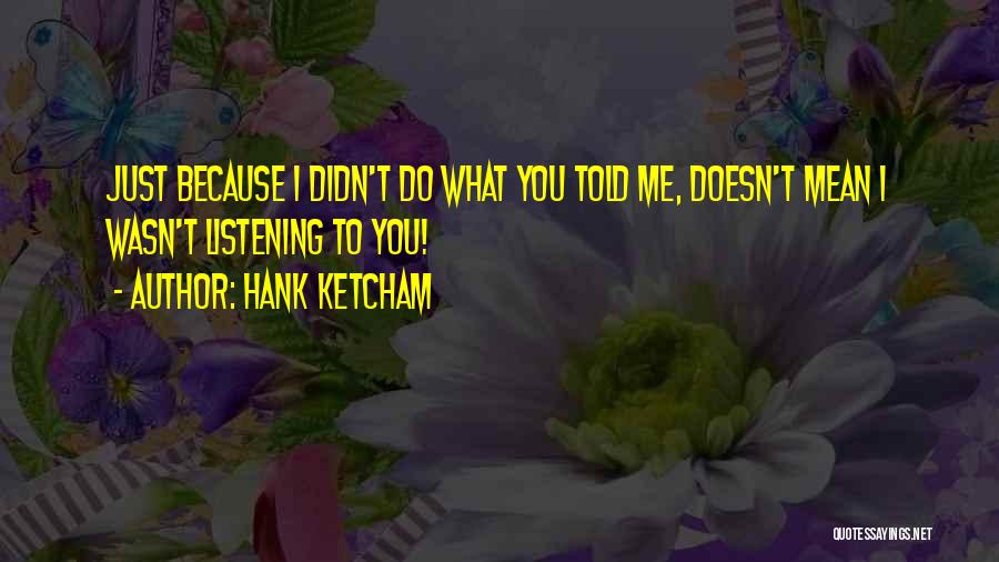 Hank Ketcham Quotes: Just Because I Didn't Do What You Told Me, Doesn't Mean I Wasn't Listening To You!