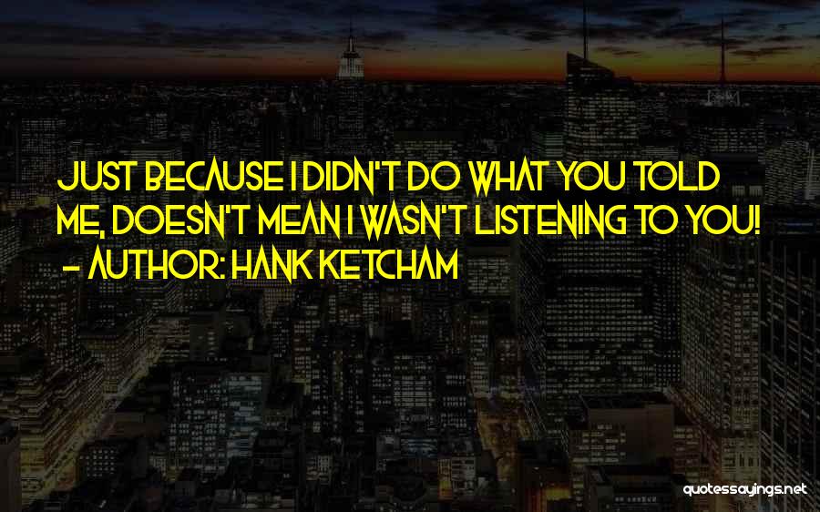 Hank Ketcham Quotes: Just Because I Didn't Do What You Told Me, Doesn't Mean I Wasn't Listening To You!