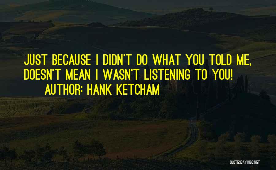 Hank Ketcham Quotes: Just Because I Didn't Do What You Told Me, Doesn't Mean I Wasn't Listening To You!