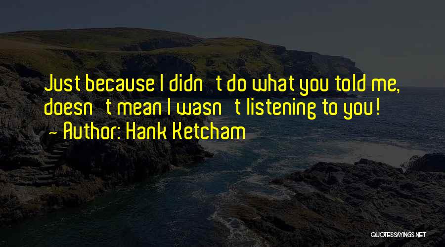 Hank Ketcham Quotes: Just Because I Didn't Do What You Told Me, Doesn't Mean I Wasn't Listening To You!