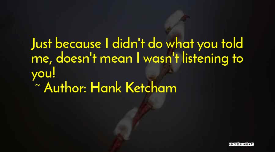 Hank Ketcham Quotes: Just Because I Didn't Do What You Told Me, Doesn't Mean I Wasn't Listening To You!