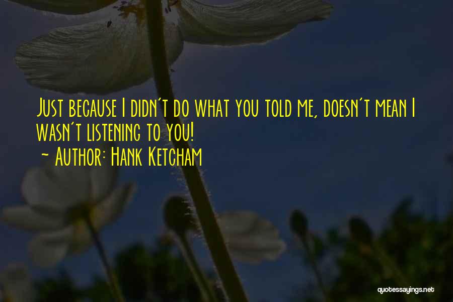 Hank Ketcham Quotes: Just Because I Didn't Do What You Told Me, Doesn't Mean I Wasn't Listening To You!