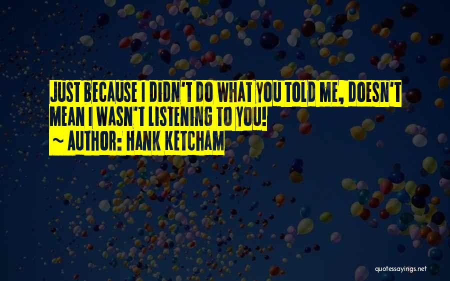 Hank Ketcham Quotes: Just Because I Didn't Do What You Told Me, Doesn't Mean I Wasn't Listening To You!