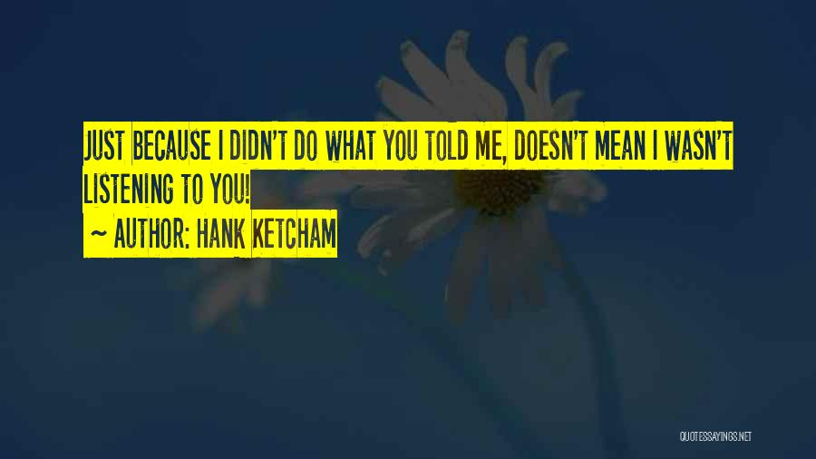 Hank Ketcham Quotes: Just Because I Didn't Do What You Told Me, Doesn't Mean I Wasn't Listening To You!