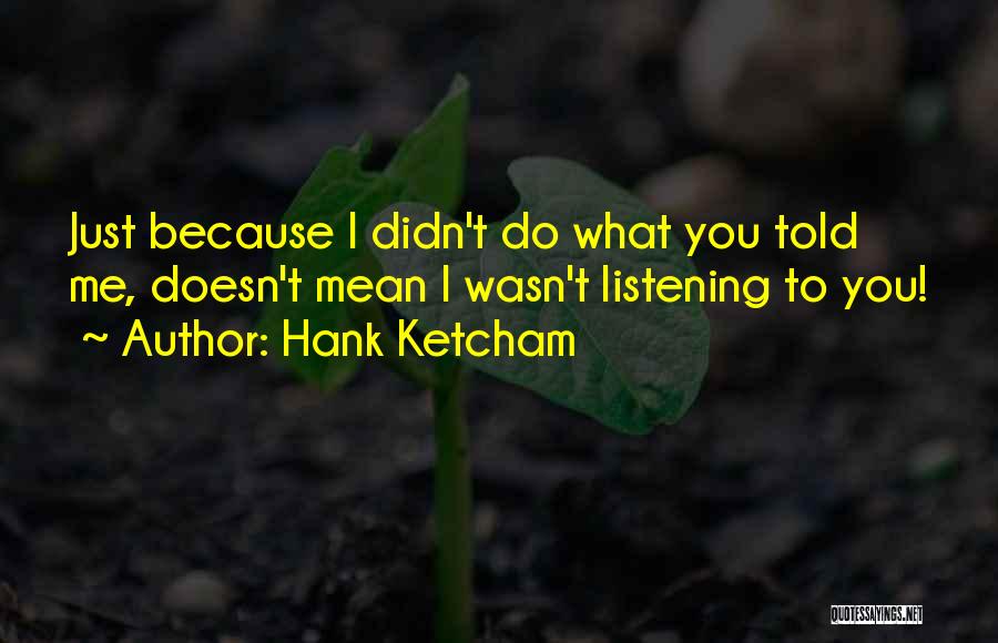 Hank Ketcham Quotes: Just Because I Didn't Do What You Told Me, Doesn't Mean I Wasn't Listening To You!
