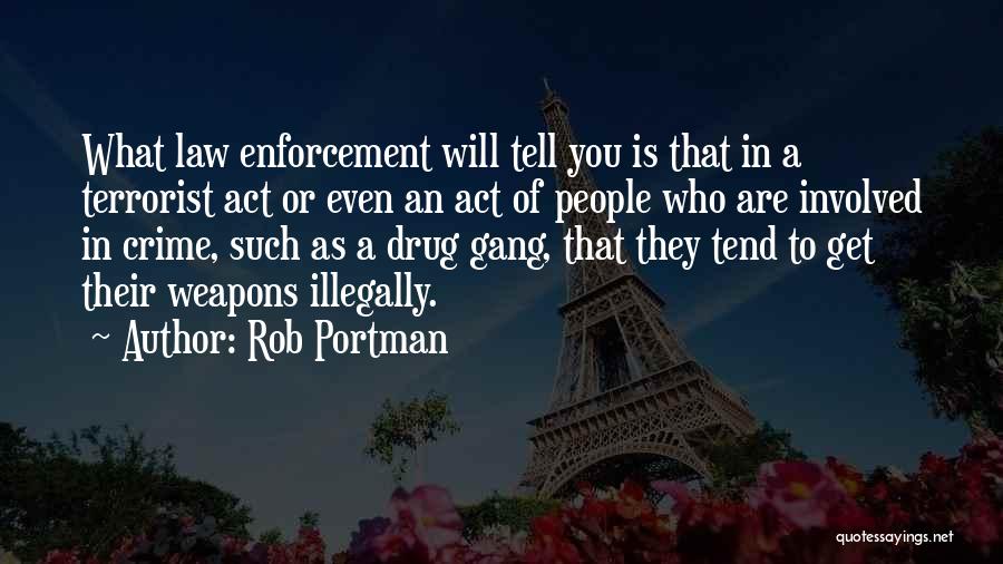 Rob Portman Quotes: What Law Enforcement Will Tell You Is That In A Terrorist Act Or Even An Act Of People Who Are