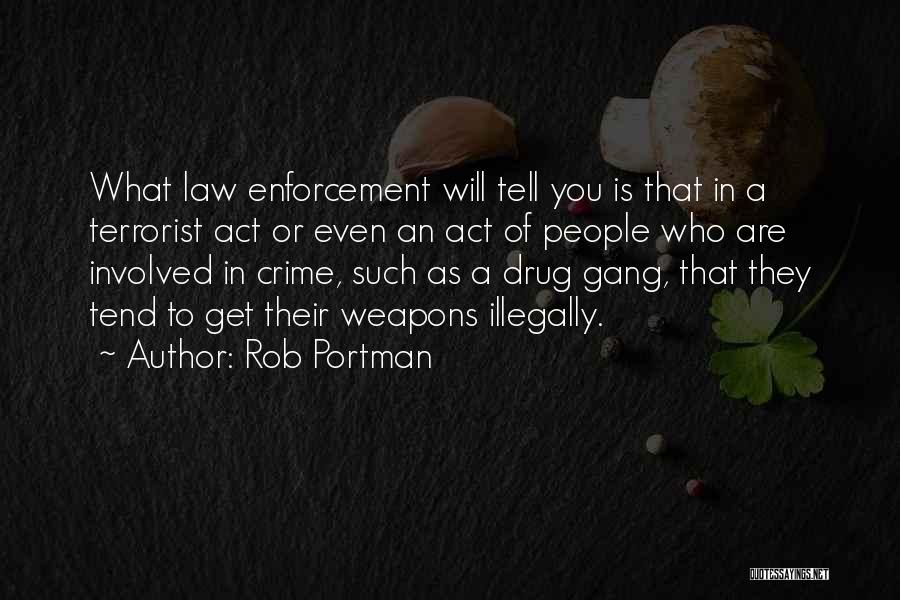 Rob Portman Quotes: What Law Enforcement Will Tell You Is That In A Terrorist Act Or Even An Act Of People Who Are