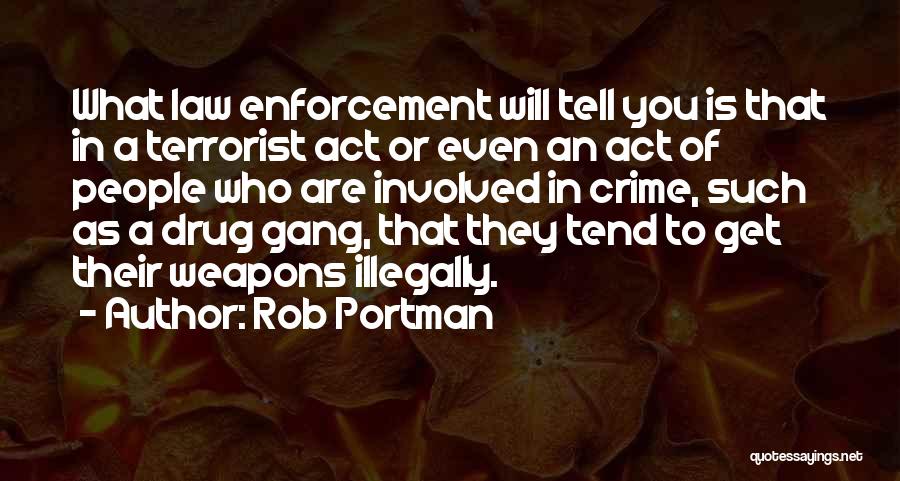 Rob Portman Quotes: What Law Enforcement Will Tell You Is That In A Terrorist Act Or Even An Act Of People Who Are