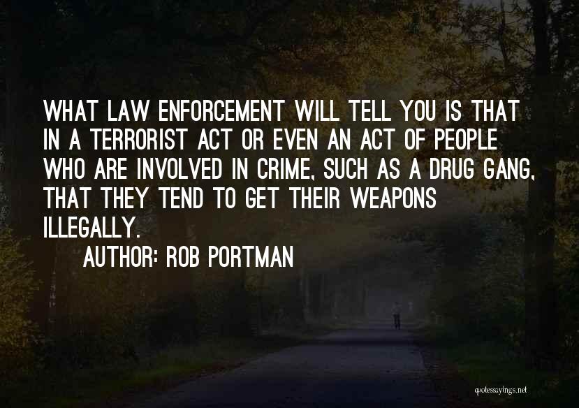 Rob Portman Quotes: What Law Enforcement Will Tell You Is That In A Terrorist Act Or Even An Act Of People Who Are