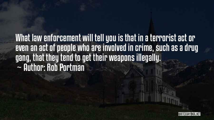 Rob Portman Quotes: What Law Enforcement Will Tell You Is That In A Terrorist Act Or Even An Act Of People Who Are