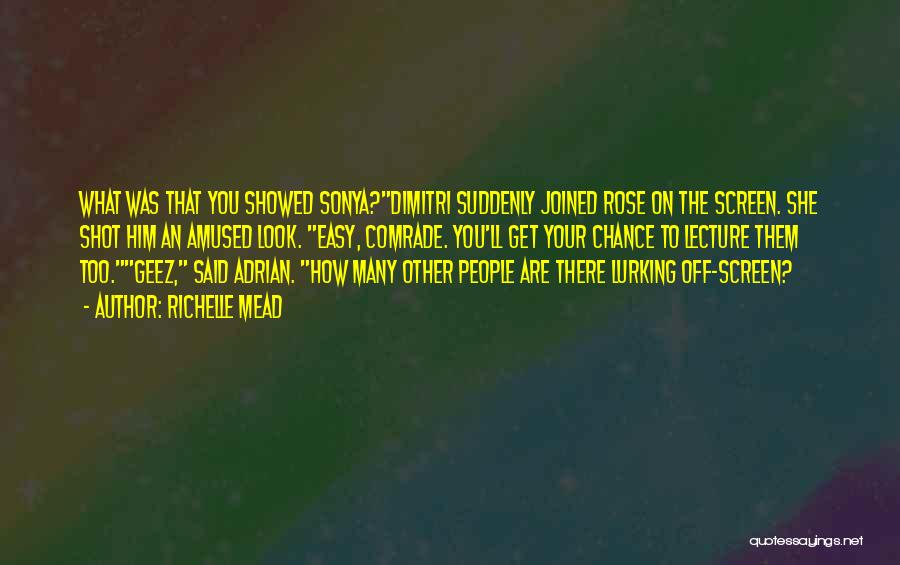 Richelle Mead Quotes: What Was That You Showed Sonya?dimitri Suddenly Joined Rose On The Screen. She Shot Him An Amused Look. Easy, Comrade.