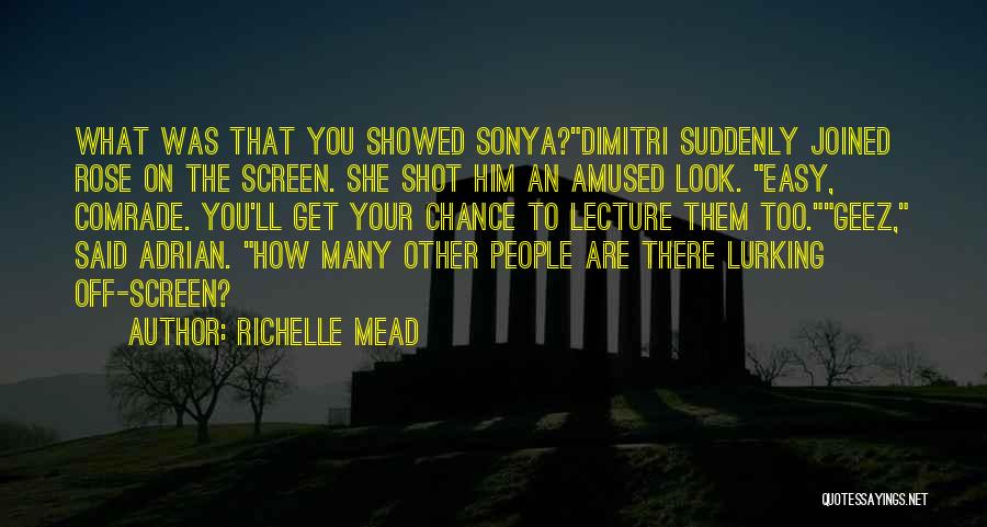 Richelle Mead Quotes: What Was That You Showed Sonya?dimitri Suddenly Joined Rose On The Screen. She Shot Him An Amused Look. Easy, Comrade.