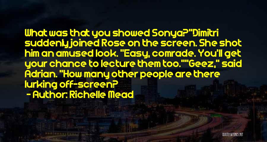 Richelle Mead Quotes: What Was That You Showed Sonya?dimitri Suddenly Joined Rose On The Screen. She Shot Him An Amused Look. Easy, Comrade.