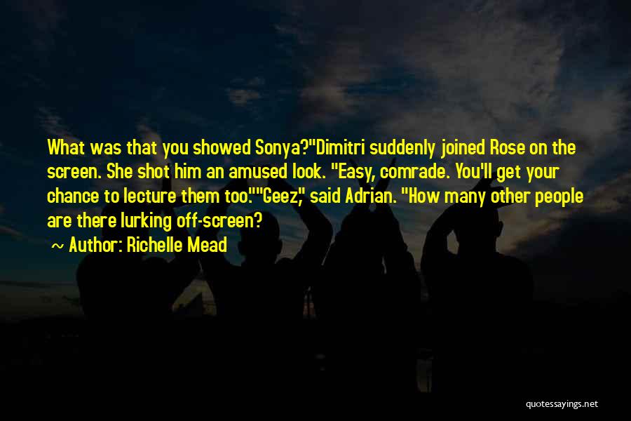 Richelle Mead Quotes: What Was That You Showed Sonya?dimitri Suddenly Joined Rose On The Screen. She Shot Him An Amused Look. Easy, Comrade.