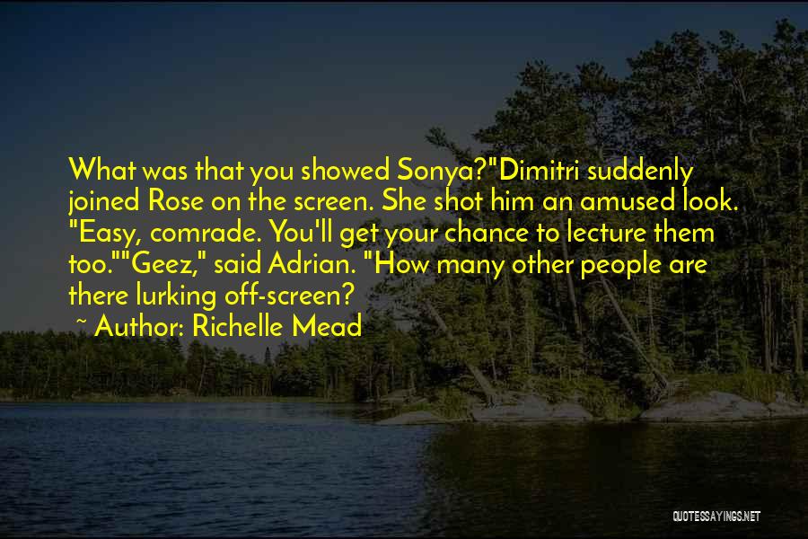 Richelle Mead Quotes: What Was That You Showed Sonya?dimitri Suddenly Joined Rose On The Screen. She Shot Him An Amused Look. Easy, Comrade.