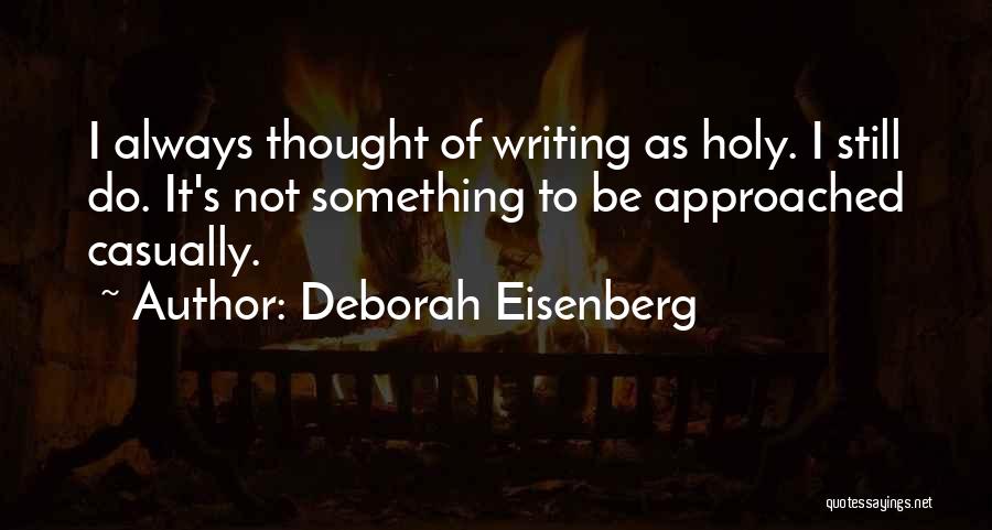 Deborah Eisenberg Quotes: I Always Thought Of Writing As Holy. I Still Do. It's Not Something To Be Approached Casually.