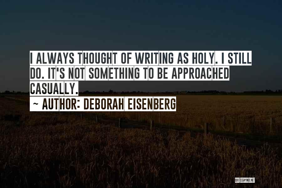 Deborah Eisenberg Quotes: I Always Thought Of Writing As Holy. I Still Do. It's Not Something To Be Approached Casually.